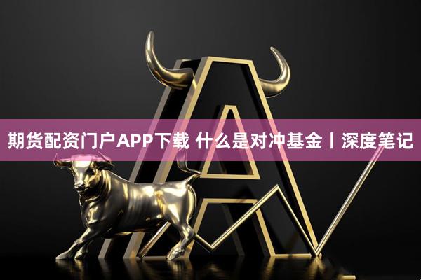 期货配资门户APP下载 什么是对冲基金丨深度笔记