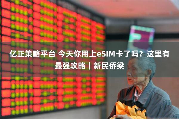 亿正策略平台 今天你用上eSIM卡了吗？这里有最强攻略｜新民侨梁