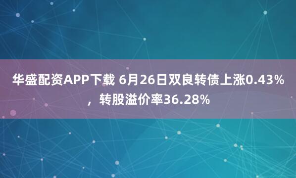 华盛配资APP下载 6月26日双良转债上涨0.43%，转股溢价率36.28%