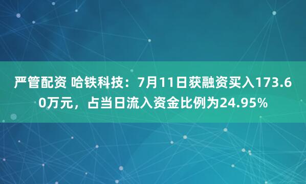严管配资 哈铁科技：7月11日获融资买入173.60万元，占当日流入资金比例为24.95%