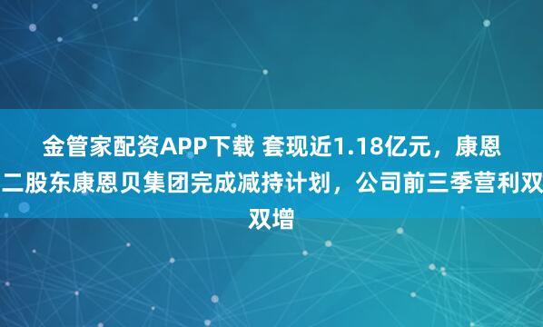 金管家配资APP下载 套现近1.18亿元，康恩贝二股东康恩贝集团完成减持计划，公司前三季营利双增
