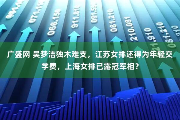 广盛网 吴梦洁独木难支，江苏女排还得为年轻交学费，上海女排已露冠军相？