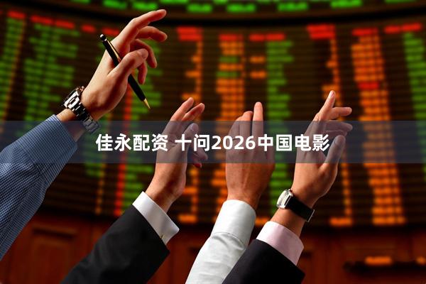 佳永配资 十问2026中国电影