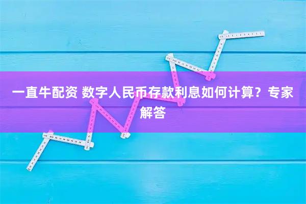 一直牛配资 数字人民币存款利息如何计算？专家解答